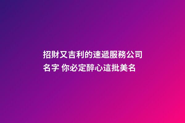 招財又吉利的速遞服務公司名字 你必定醉心這批美名-第1張-公司起名-玄機派
